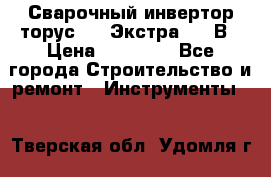 Сварочный инвертор торус-250 Экстра, 220В › Цена ­ 12 000 - Все города Строительство и ремонт » Инструменты   . Тверская обл.,Удомля г.